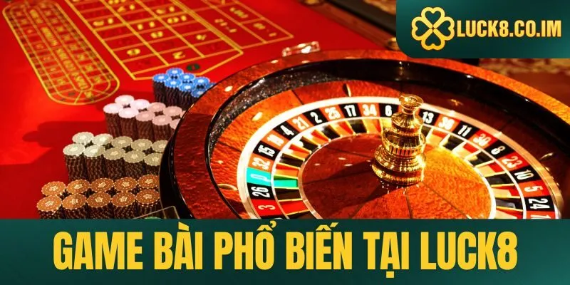 Các game bài phổ biến tại sòng bạc Luck8