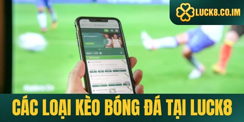 Các loại kèo bóng đá hấp dẫn tại Luck8