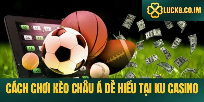 Cách chơi kèo châu Á dễ hiểu tại ku casino