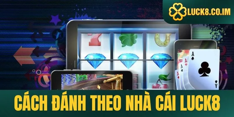 Cách đánh theo nhà cái Luck8