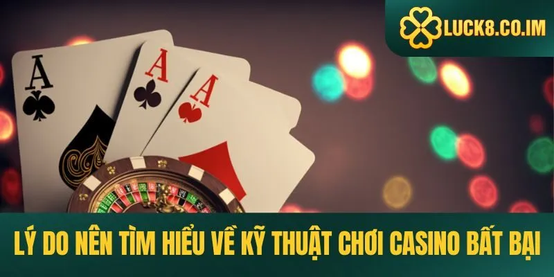 Lý do nên tìm hiểu về kỹ thuật chơi Casino bất bại